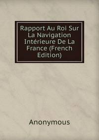 Rapport Au Roi Sur La Navigation Interieure De La France (French Edition)