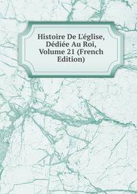 Histoire De L'?glise, D?di?e Au Roi, Volume 21 (French Edition)