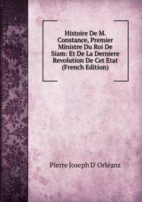 Histoire De M. Constance, Premier Ministre Du Roi De Siam: Et De La Derniere Revolution De Cet Etat (French Edition)