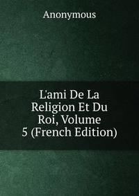 L'ami De La Religion Et Du Roi, Volume 5 (French Edition)