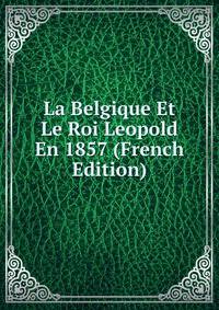 La Belgique Et Le Roi Leopold En 1857 (French Edition)
