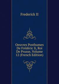 Oeuvres Posthumes De Frederic Ii, Roi De Prusse, Volume 12 (French Edition)