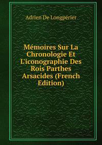 M?moires Sur La Chronologie Et L'iconographie Des Rois Parthes Arsacides (French Edition)