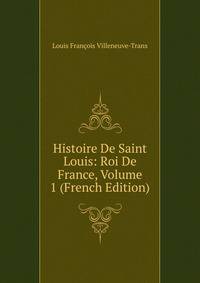Histoire De Saint Louis: Roi De France, Volume 1 (French Edition)