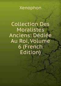 Collection Des Moralistes Anciens: Dediee Au Roi, Volume 6 (French Edition)