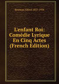 L'enfant Roi: Com?die Lyrique En Cinq Actes (French Edition)