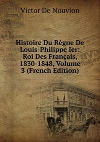 Histoire Du Regne De Louis-Philippe Ier: Roi Des Francais, 1830-1848, Volume 3 (French Edition)