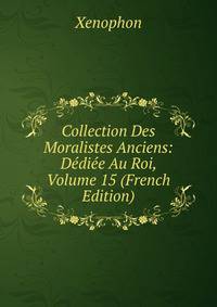 Collection Des Moralistes Anciens: Dediee Au Roi, Volume 15 (French Edition)