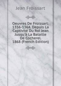 Oeuvres De Froissart: 1356-1364. Depuis La Captivit? Du Roi Jean Jusqu'? La Bataille De Cocherel. 1868 (French Edition)