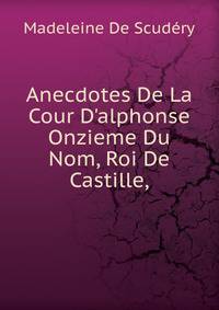 Anecdotes De La Cour D'alphonse Onzieme Du Nom, Roi De Castille,