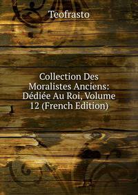 Collection Des Moralistes Anciens: Dediee Au Roi, Volume 12 (French Edition)