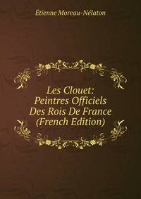 Les Clouet: Peintres Officiels Des Rois De France (French Edition)