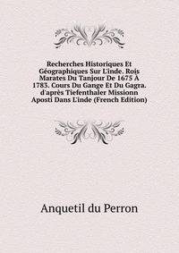 Recherches Historiques Et G?ographiques Sur L'inde. Rois Marates Du Tanjour De 1675 ? 1783. Cours Du Gange Et Du Gagra. d'apr?s Tiefenthaler Missionn Aposti Dans L'inde (French Edition)