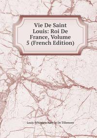 Vie De Saint Louis: Roi De France, Volume 5 (French Edition)