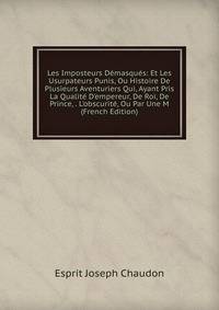 Les Imposteurs D?masqu?s: Et Les Usurpateurs Punis, Ou Histoire De Plusieurs Aventuriers Qui, Ayant Pris La Qualit? D'empereur, De Roi, De Prince, . L'obscurit?, Ou Par Une M (French Edition)