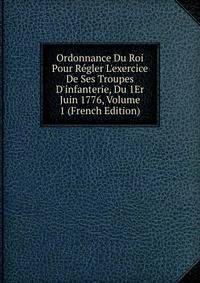 Ordonnance Du Roi Pour R?gler L'exercice De Ses Troupes D'infanterie, Du 1Er Juin 1776, Volume 1 (French Edition)