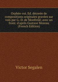 Orph?e-roi. Ed. d?cor?e de compositions originales grav?es sur vois par G.-D. de Monfreid; avec un front. d'apr?s Gustave Moreau (French Edition)