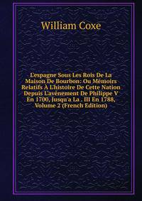 L'espagne Sous Les Rois De La Maison De Bourbon: Ou M?moirs Relatifs ? L'histoire De Cette Nation Depuis L'av?nement De Philippe V En 1700, Jusqu'a La . III En 1788, Volume 2 (French Edition)