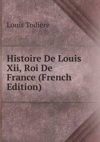 Histoire De Louis Xii, Roi De France (French Edition)