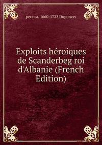 Exploits h?roiques de Scanderbeg roi d'Albanie (French Edition)