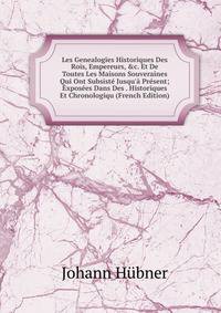 Les Genealogies Historiques Des Rois, Empereurs, &amp;c. Et De Toutes Les Maisons Souveraines Qui Ont Subsist? Jusqu'? Pr?sent; Expos?es Dans Des . Historiques Et Chronologiqu (French Edition)