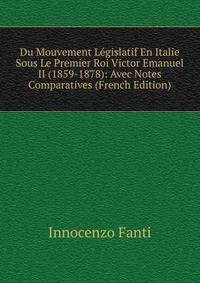Du Mouvement Legislatif En Italie Sous Le Premier Roi Victor Emanuel II (1859-1878): Avec Notes Comparatives (French Edition)