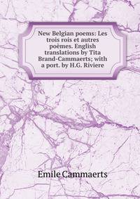 New Belgian poems: Les trois rois et autres poemes. English translations by Tita Brand-Cammaerts; with a port. by H.G. Riviere