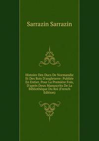 Histoire Des Ducs De Normandie Et Des Rois D'angleterre: Publi?e En Entier, Pour La Premi?re Fois, D'apr?s Deux Manuscrits De La Biblioth?que Du Roi (French Edition)