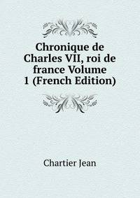 Chronique de Charles VII, roi de france Volume 1 (French Edition)