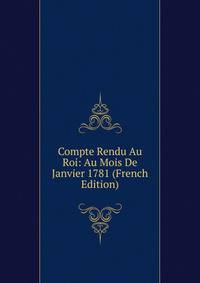 Compte Rendu Au Roi: Au Mois De Janvier 1781 (French Edition)