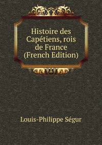 Histoire des Capetiens, rois de France (French Edition)