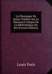 La Chronique De Rains: Publiee Sur Le Manuscrit Unique De La Bibliotheque Du Roi (French Edition)