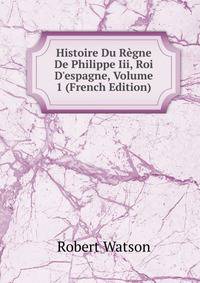 Histoire Du R?gne De Philippe Iii, Roi D'espagne, Volume 1 (French Edition)
