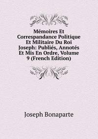 Memoires Et Correspandance Politique Et Militaire Du Roi Joseph: Publies, Annotes Et Mis En Ordre, Volume 9 (French Edition)