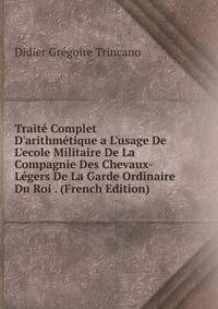 Trait? Complet D'arithm?tique a L'usage De L'ecole Militaire De La Compagnie Des Chevaux-L?gers De La Garde Ordinaire Du Roi . (French Edition)