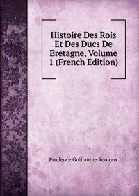 Histoire Des Rois Et Des Ducs De Bretagne, Volume 1 (French Edition)