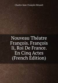 Nouveau Theatre Francois. Francois Ii, Roi De France. En Cinq Actes (French Edition)
