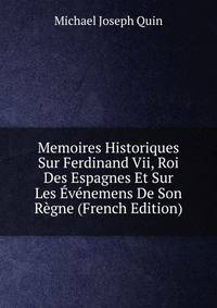 Memoires Historiques Sur Ferdinand Vii, Roi Des Espagnes Et Sur Les Evenemens De Son Regne (French Edition)