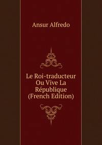 Le Roi-traducteur Ou Vive La Republique (French Edition)