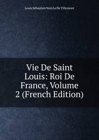 Vie De Saint Louis: Roi De France, Volume 2 (French Edition)