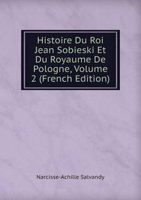 Histoire Du Roi Jean Sobieski Et Du Royaume De Pologne, Volume 2 (French Edition)