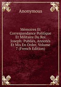 Memoires Et Correspandance Politique Et Militaire Du Roi Joseph: Publies, Annotes Et Mis En Ordre, Volume 7 (French Edition)