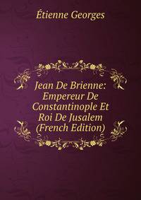 Jean De Brienne: Empereur De Constantinople Et Roi De Jusalem (French Edition)