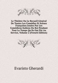 Le Th??tre Ou Le Recueil G?n?ral De Toutes Les Com?dies Et Sc?nes Fran?oises Jou?es Par Les Com?diens Italiens Du Roi Pendant Tout Le Temps Qu'ils Ont ?t? Au Service, Volume 2 (French Edition)