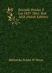Roczniki Polskie Z Lat 1857-1861: Rok 1858 (Polish Edition)