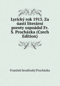 Lyricky rok 1913. Za uasti literarni poroty uspoadal Fr.S. Prochazka (Czech Edition)