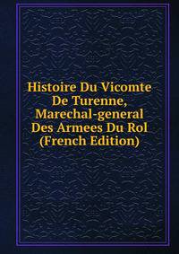 Histoire Du Vicomte De Turenne, Marechal-general Des Armees Du Rol (French Edition)