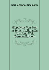 Hippolytus Von Rom in Seiner Stellung Zu Staat Und Welt (German Edition)