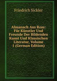 Almanach Aus Rom: Fur Kunstler Und Freunde Der Bildenden Kunst Und Klassischen Literatur, Volume 1 (German Edition)