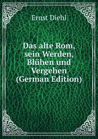 Das alte Rom, sein Werden, Bluhen und Vergehen (German Edition)